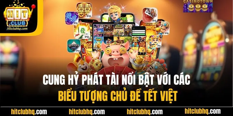 Cung Hỷ Phát Tài nổi bật với các biểu tượng chủ đề Tết Việt