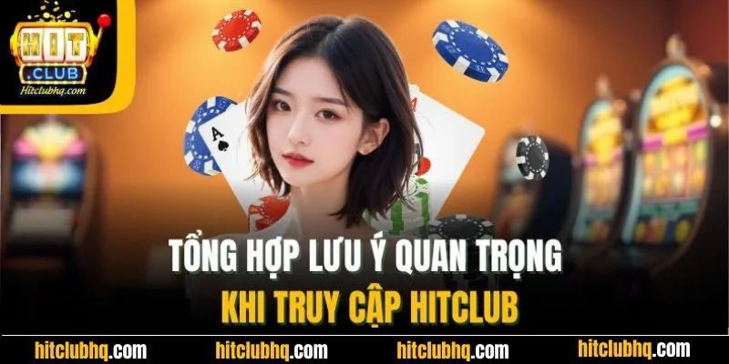 Tổng hợp lưu ý quan trọng khi truy cập Hitclub