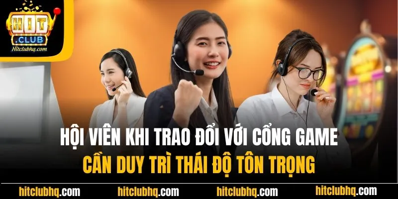 Hội viên khi trao đổi với Hitclub cần duy trì thái độ tôn trọng